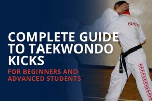 Complete Guide to Taekwondo Kicks for Beginners and Advanced Students